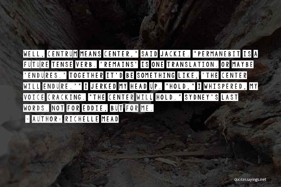 Richelle Mead Quotes: Well, Centrum Means Center, Said Jackie. Permanebit Is A Future Tense Verb. 'remains' Is One Translation. Or Maybe 'endures.' Together