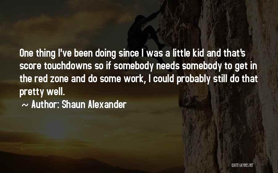 Shaun Alexander Quotes: One Thing I've Been Doing Since I Was A Little Kid And That's Score Touchdowns So If Somebody Needs Somebody