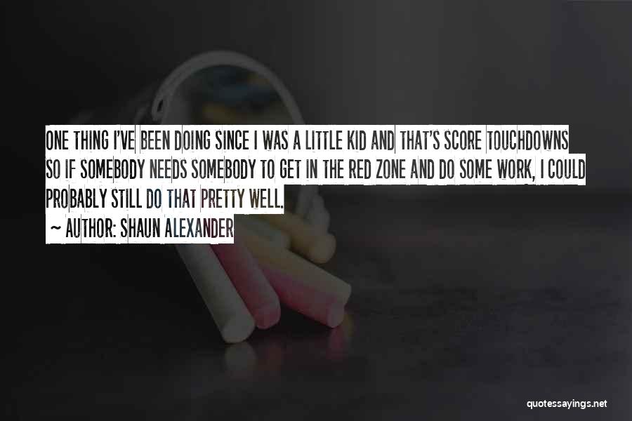 Shaun Alexander Quotes: One Thing I've Been Doing Since I Was A Little Kid And That's Score Touchdowns So If Somebody Needs Somebody