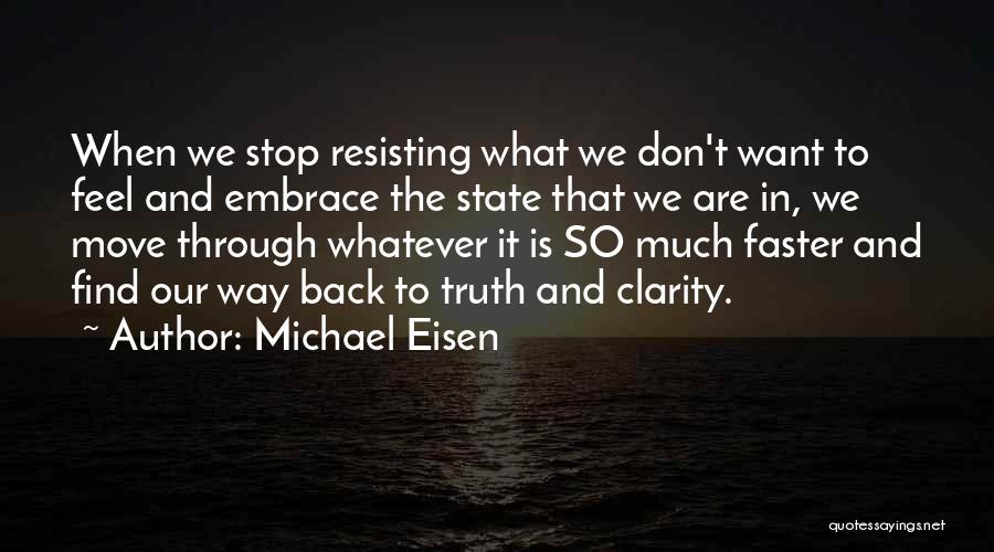 Michael Eisen Quotes: When We Stop Resisting What We Don't Want To Feel And Embrace The State That We Are In, We Move