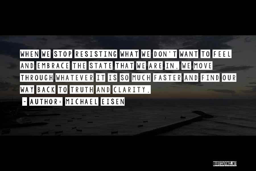 Michael Eisen Quotes: When We Stop Resisting What We Don't Want To Feel And Embrace The State That We Are In, We Move