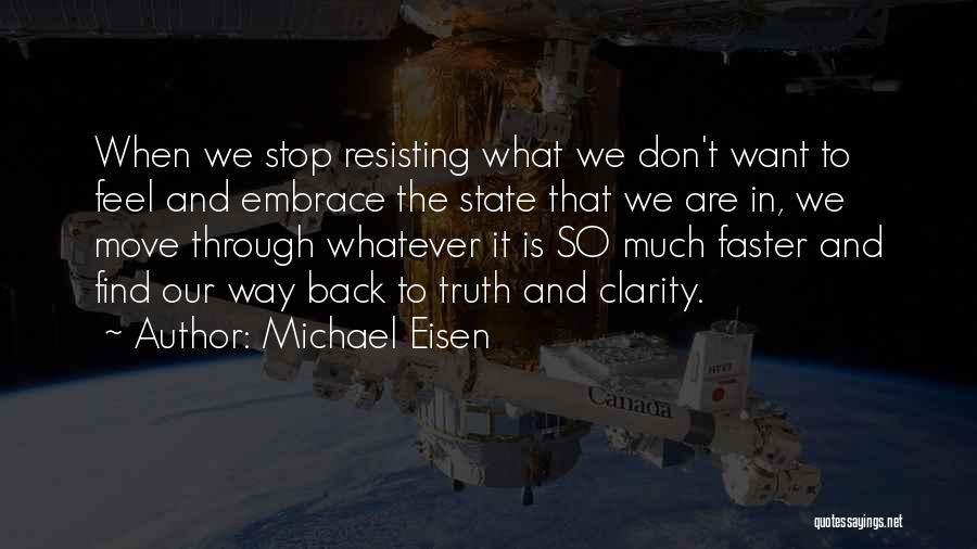 Michael Eisen Quotes: When We Stop Resisting What We Don't Want To Feel And Embrace The State That We Are In, We Move