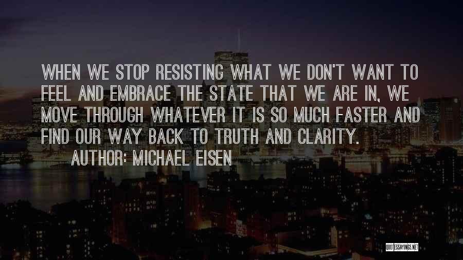 Michael Eisen Quotes: When We Stop Resisting What We Don't Want To Feel And Embrace The State That We Are In, We Move