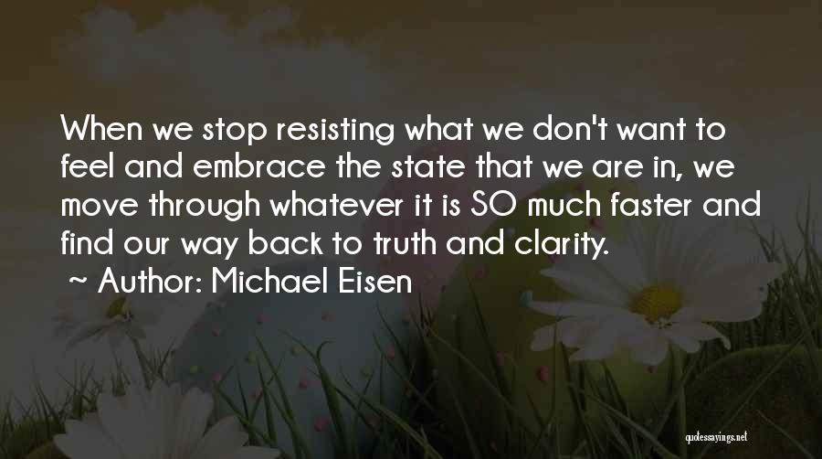 Michael Eisen Quotes: When We Stop Resisting What We Don't Want To Feel And Embrace The State That We Are In, We Move