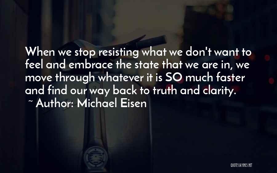 Michael Eisen Quotes: When We Stop Resisting What We Don't Want To Feel And Embrace The State That We Are In, We Move