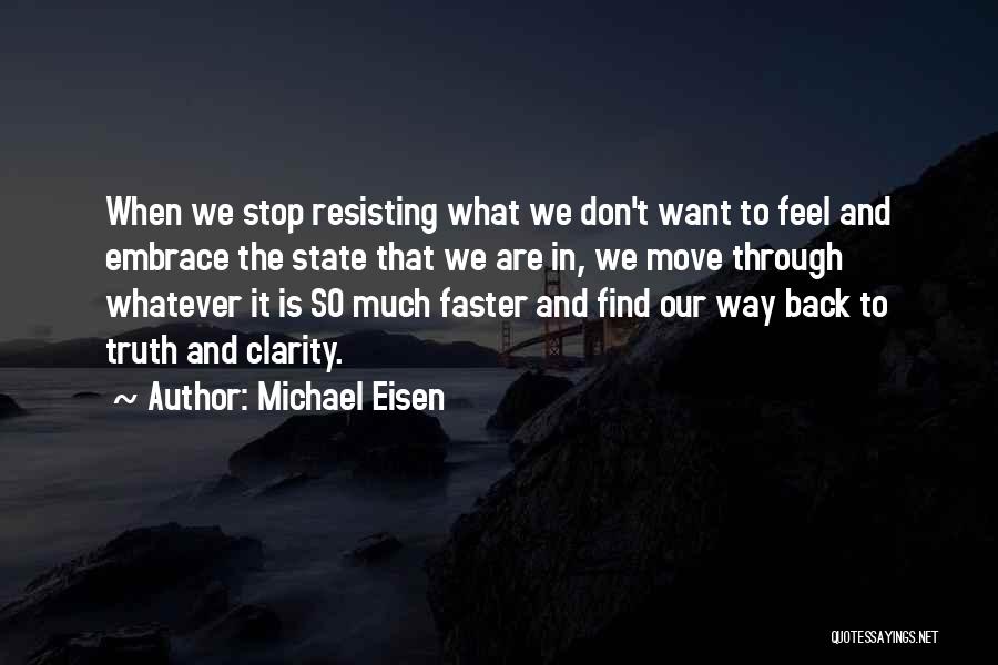 Michael Eisen Quotes: When We Stop Resisting What We Don't Want To Feel And Embrace The State That We Are In, We Move