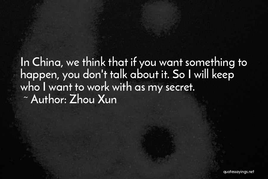 Zhou Xun Quotes: In China, We Think That If You Want Something To Happen, You Don't Talk About It. So I Will Keep