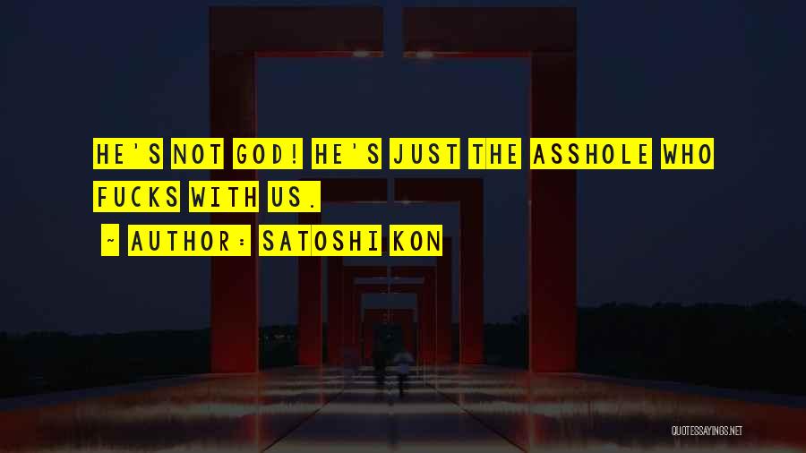Satoshi Kon Quotes: He's Not God! He's Just The Asshole Who Fucks With Us.