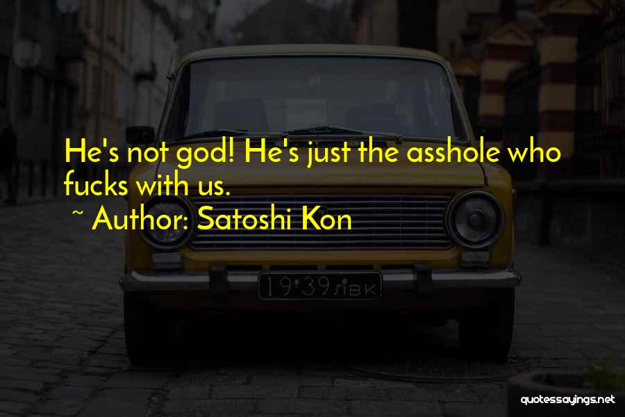 Satoshi Kon Quotes: He's Not God! He's Just The Asshole Who Fucks With Us.