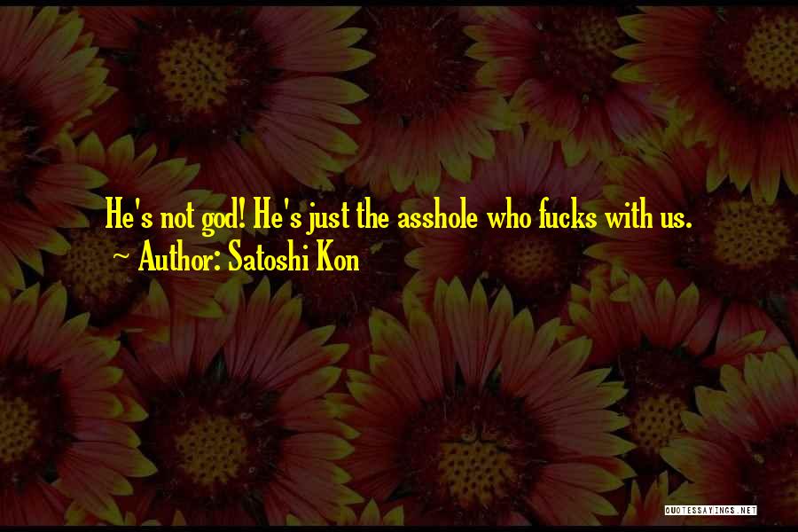 Satoshi Kon Quotes: He's Not God! He's Just The Asshole Who Fucks With Us.