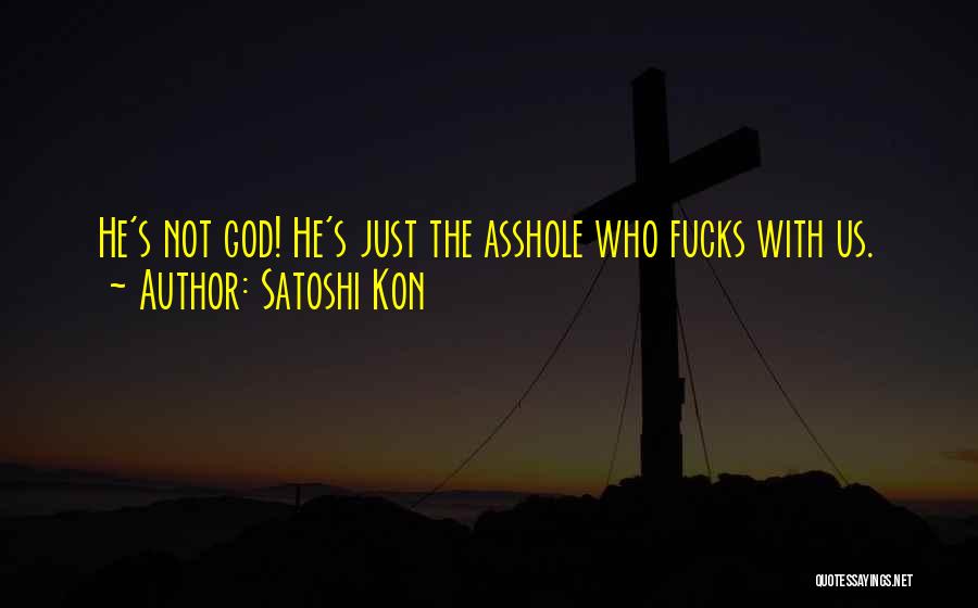 Satoshi Kon Quotes: He's Not God! He's Just The Asshole Who Fucks With Us.