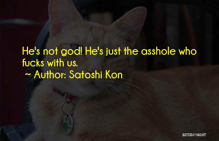 Satoshi Kon Quotes: He's Not God! He's Just The Asshole Who Fucks With Us.