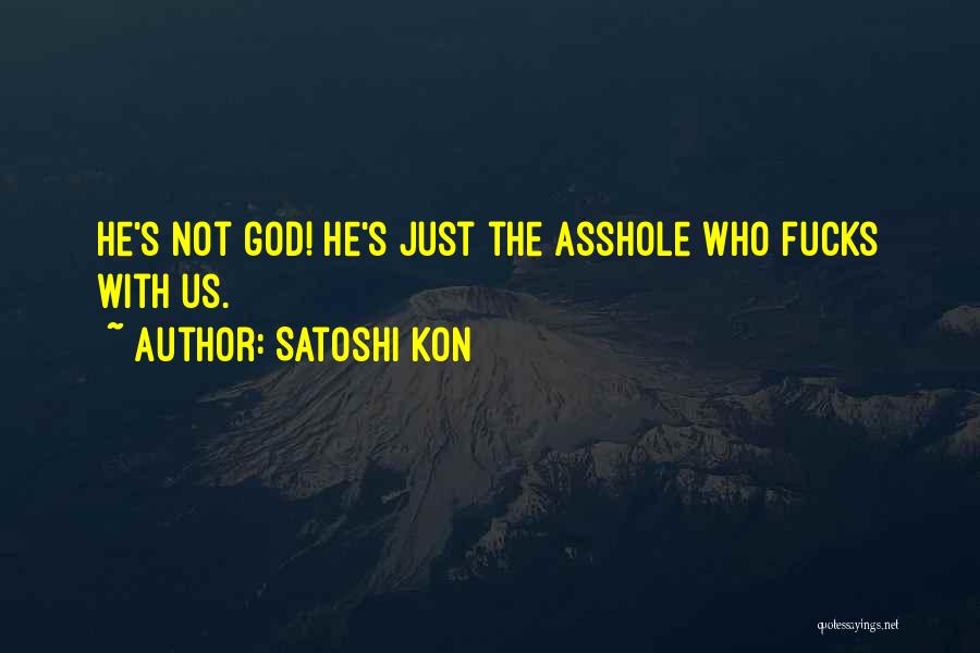 Satoshi Kon Quotes: He's Not God! He's Just The Asshole Who Fucks With Us.