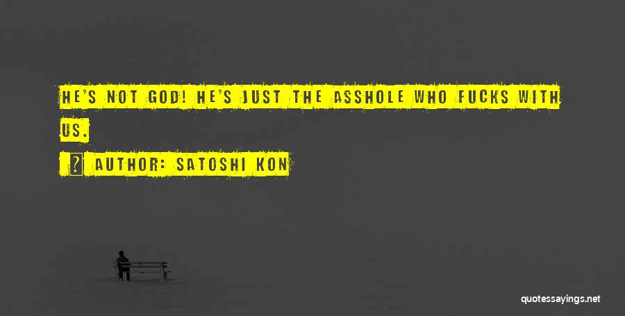 Satoshi Kon Quotes: He's Not God! He's Just The Asshole Who Fucks With Us.