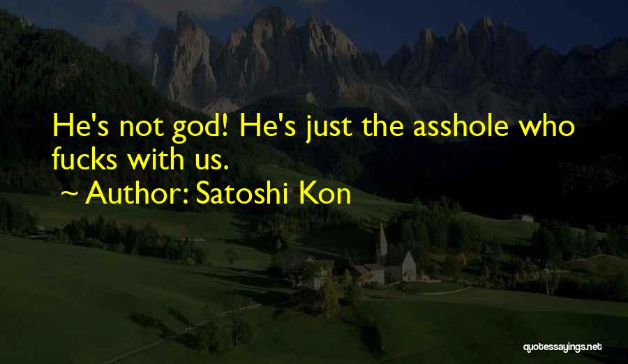 Satoshi Kon Quotes: He's Not God! He's Just The Asshole Who Fucks With Us.