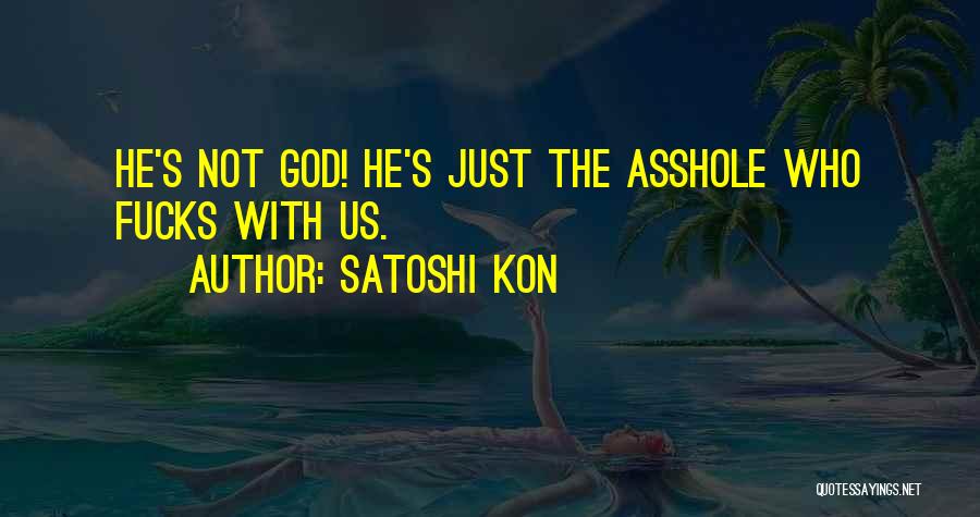Satoshi Kon Quotes: He's Not God! He's Just The Asshole Who Fucks With Us.