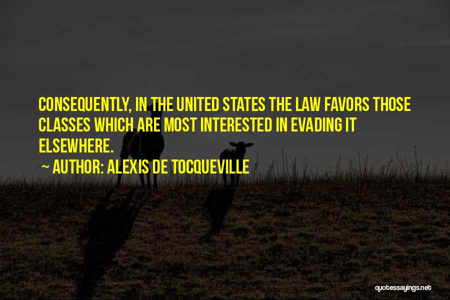 Alexis De Tocqueville Quotes: Consequently, In The United States The Law Favors Those Classes Which Are Most Interested In Evading It Elsewhere.