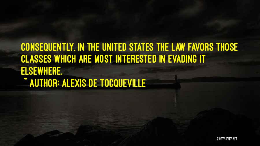 Alexis De Tocqueville Quotes: Consequently, In The United States The Law Favors Those Classes Which Are Most Interested In Evading It Elsewhere.