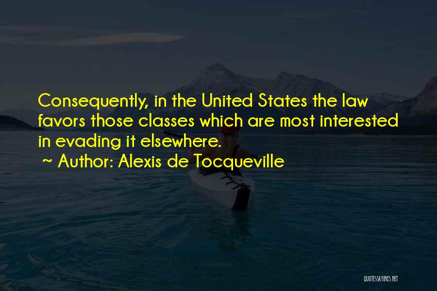 Alexis De Tocqueville Quotes: Consequently, In The United States The Law Favors Those Classes Which Are Most Interested In Evading It Elsewhere.