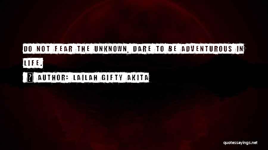 Lailah Gifty Akita Quotes: Do Not Fear The Unknown, Dare To Be Adventurous In Life.