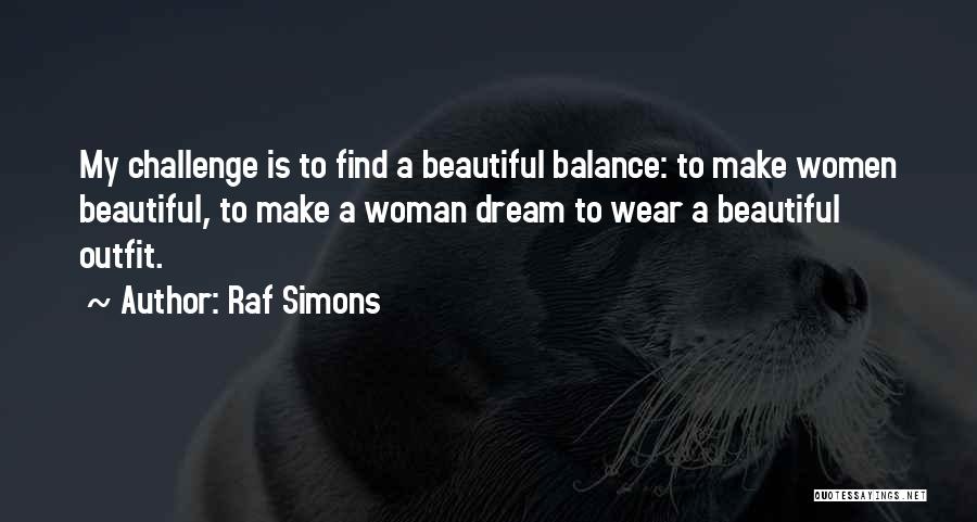 Raf Simons Quotes: My Challenge Is To Find A Beautiful Balance: To Make Women Beautiful, To Make A Woman Dream To Wear A