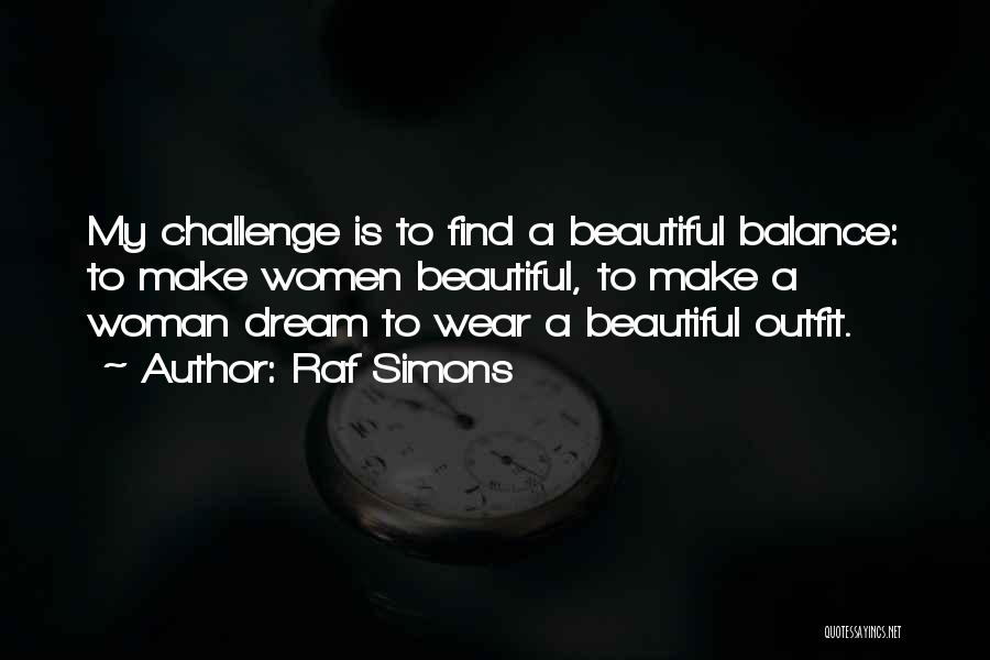 Raf Simons Quotes: My Challenge Is To Find A Beautiful Balance: To Make Women Beautiful, To Make A Woman Dream To Wear A