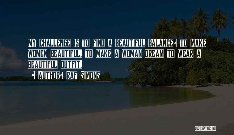 Raf Simons Quotes: My Challenge Is To Find A Beautiful Balance: To Make Women Beautiful, To Make A Woman Dream To Wear A