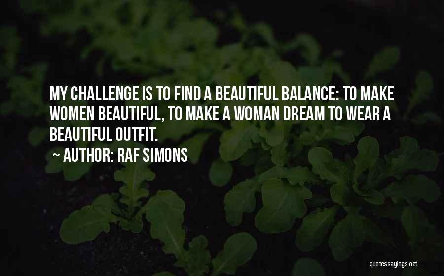 Raf Simons Quotes: My Challenge Is To Find A Beautiful Balance: To Make Women Beautiful, To Make A Woman Dream To Wear A