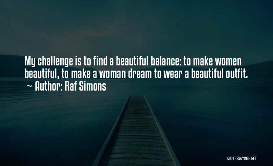 Raf Simons Quotes: My Challenge Is To Find A Beautiful Balance: To Make Women Beautiful, To Make A Woman Dream To Wear A