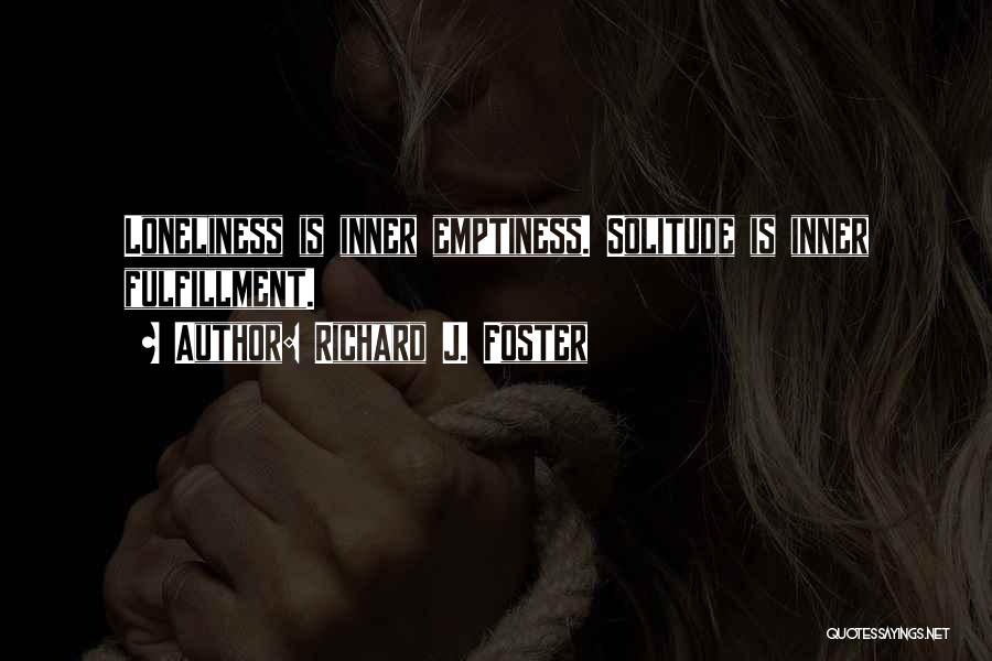 Richard J. Foster Quotes: Loneliness Is Inner Emptiness. Solitude Is Inner Fulfillment.