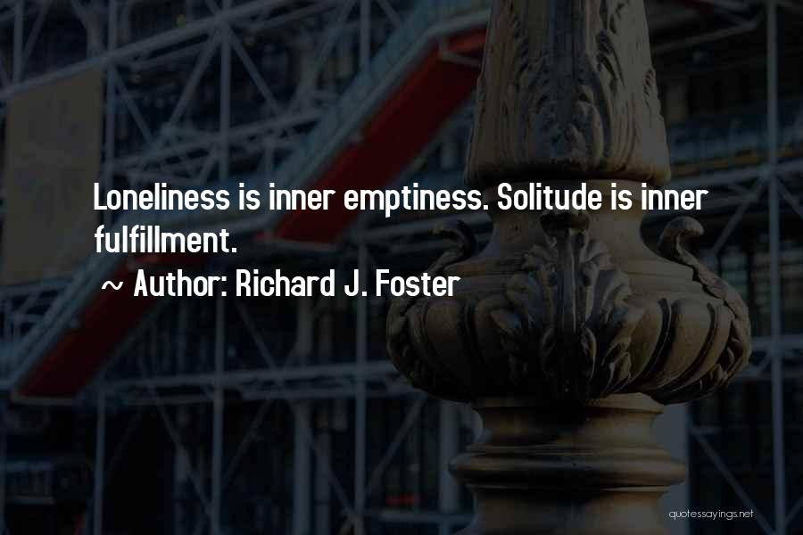 Richard J. Foster Quotes: Loneliness Is Inner Emptiness. Solitude Is Inner Fulfillment.