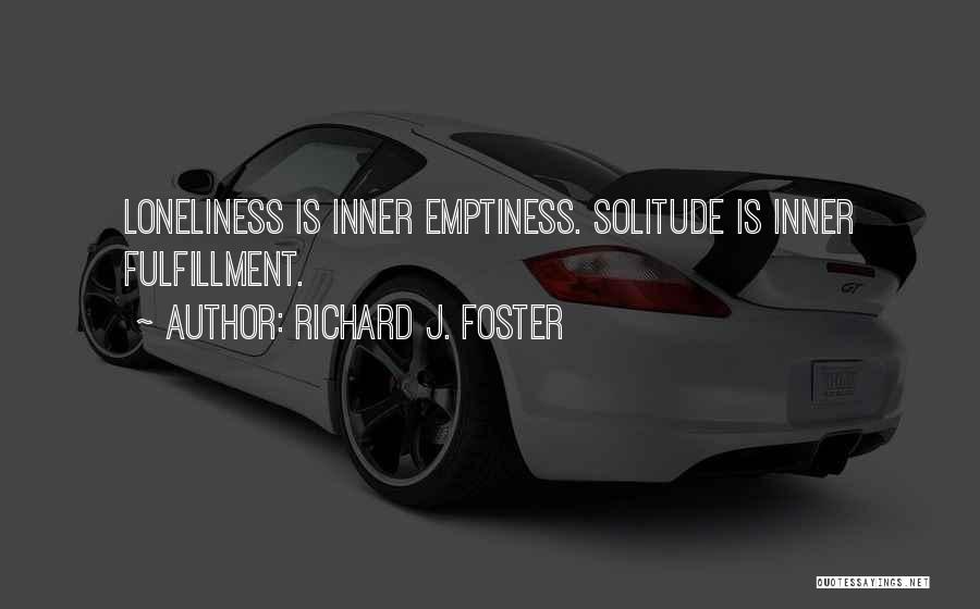 Richard J. Foster Quotes: Loneliness Is Inner Emptiness. Solitude Is Inner Fulfillment.