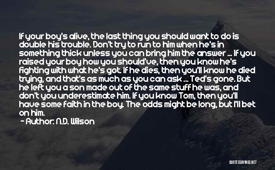 N.D. Wilson Quotes: If Your Boy's Alive, The Last Thing You Should Want To Do Is Double His Trouble. Don't Try To Run