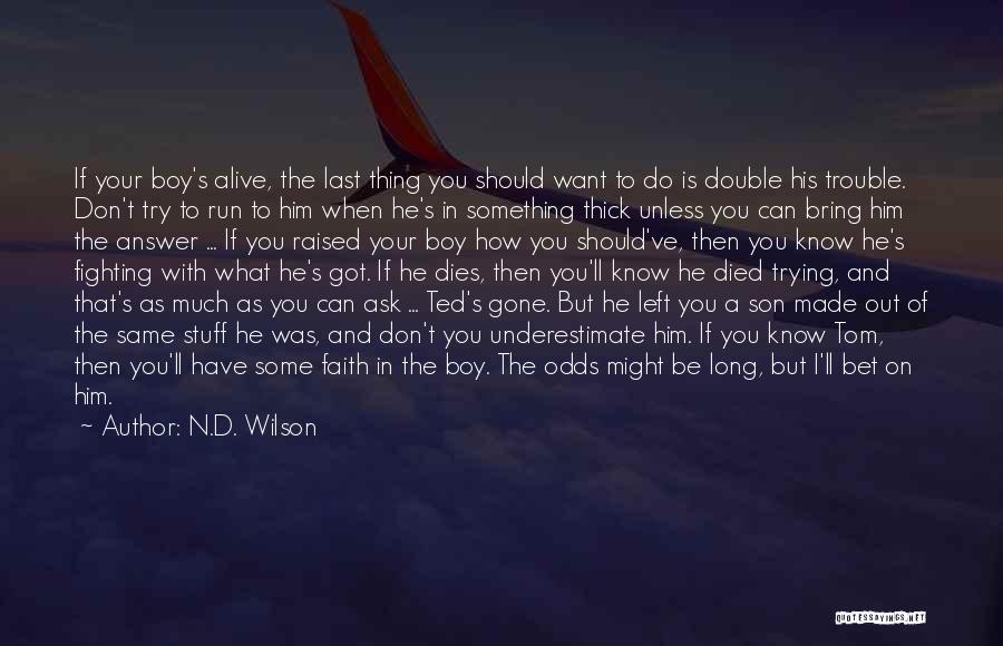 N.D. Wilson Quotes: If Your Boy's Alive, The Last Thing You Should Want To Do Is Double His Trouble. Don't Try To Run