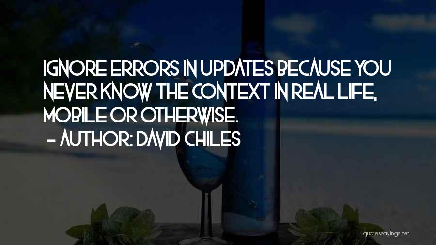 David Chiles Quotes: Ignore Errors In Updates Because You Never Know The Context In Real Life, Mobile Or Otherwise.