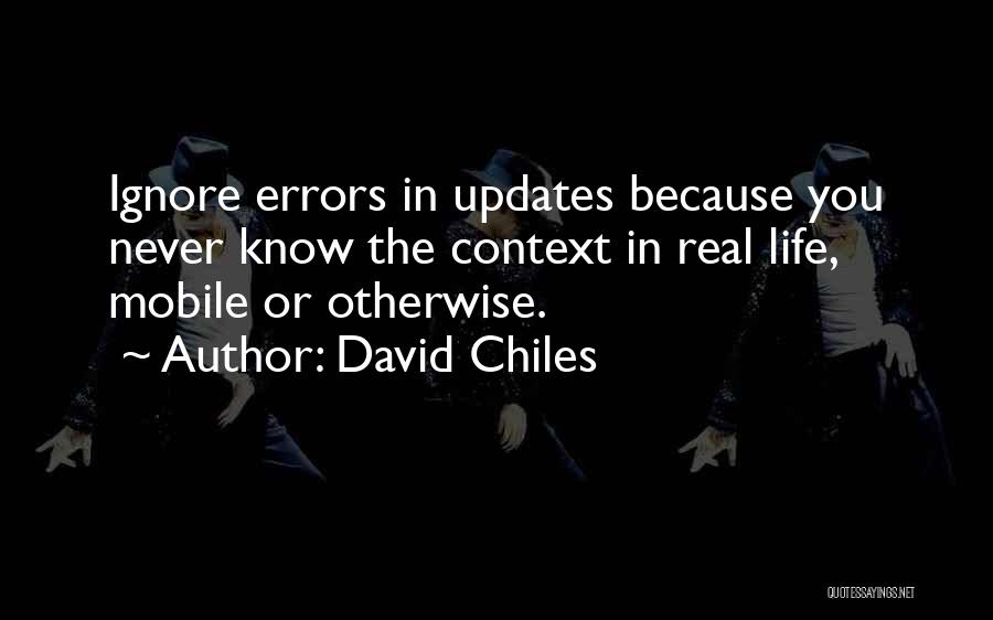 David Chiles Quotes: Ignore Errors In Updates Because You Never Know The Context In Real Life, Mobile Or Otherwise.