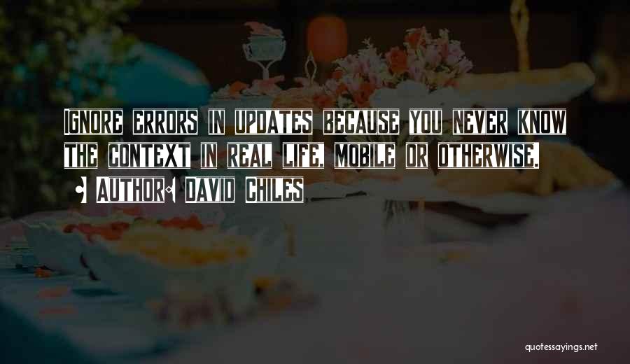 David Chiles Quotes: Ignore Errors In Updates Because You Never Know The Context In Real Life, Mobile Or Otherwise.