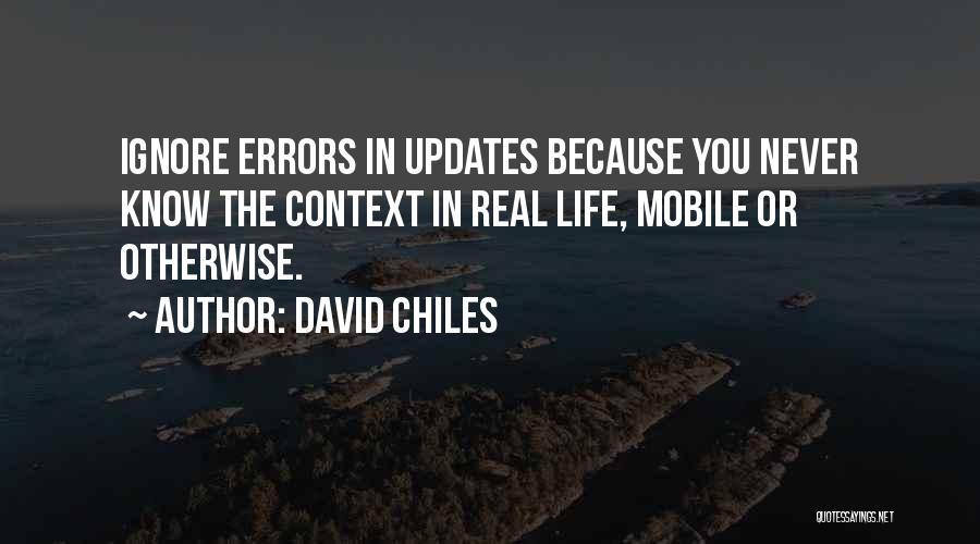 David Chiles Quotes: Ignore Errors In Updates Because You Never Know The Context In Real Life, Mobile Or Otherwise.