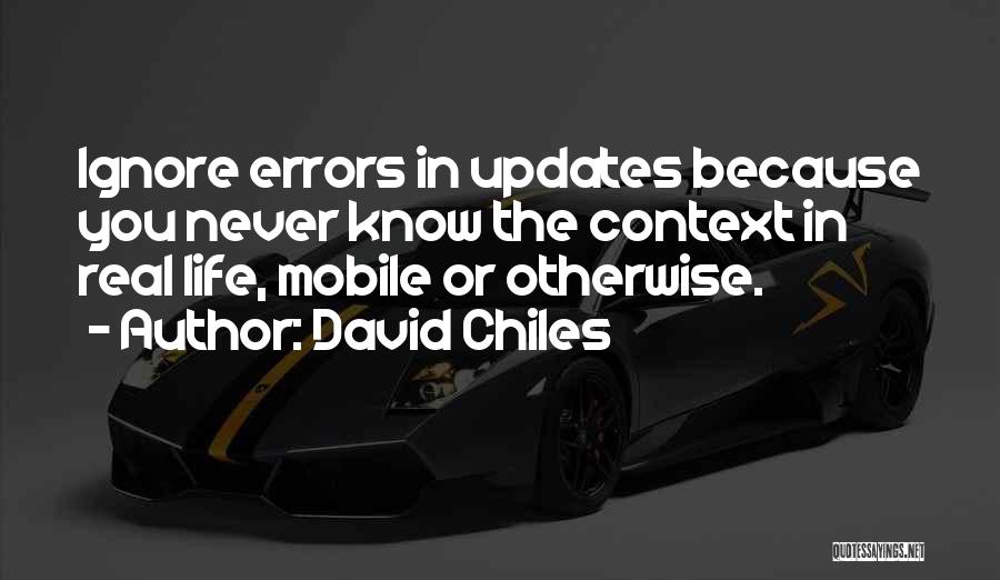 David Chiles Quotes: Ignore Errors In Updates Because You Never Know The Context In Real Life, Mobile Or Otherwise.