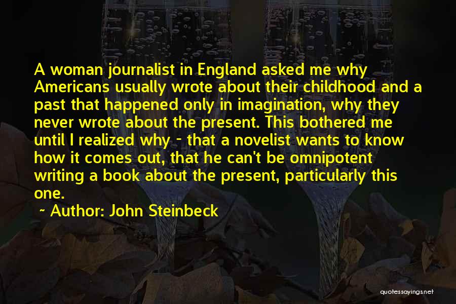 John Steinbeck Quotes: A Woman Journalist In England Asked Me Why Americans Usually Wrote About Their Childhood And A Past That Happened Only