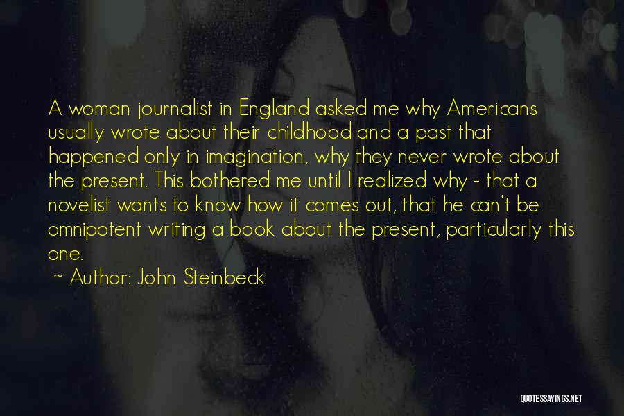 John Steinbeck Quotes: A Woman Journalist In England Asked Me Why Americans Usually Wrote About Their Childhood And A Past That Happened Only