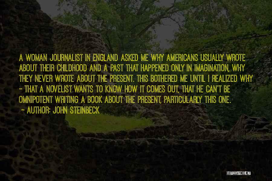 John Steinbeck Quotes: A Woman Journalist In England Asked Me Why Americans Usually Wrote About Their Childhood And A Past That Happened Only