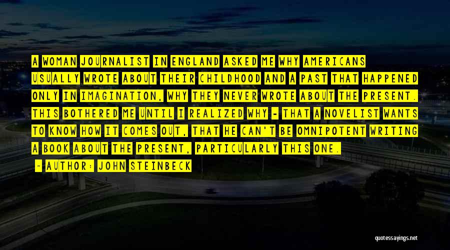 John Steinbeck Quotes: A Woman Journalist In England Asked Me Why Americans Usually Wrote About Their Childhood And A Past That Happened Only
