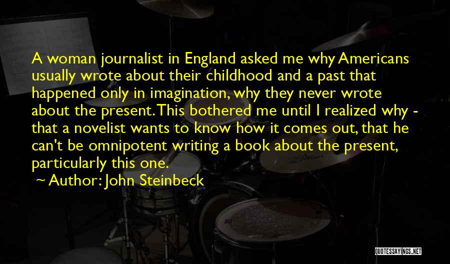 John Steinbeck Quotes: A Woman Journalist In England Asked Me Why Americans Usually Wrote About Their Childhood And A Past That Happened Only