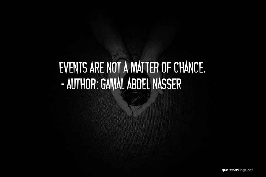 Gamal Abdel Nasser Quotes: Events Are Not A Matter Of Chance.