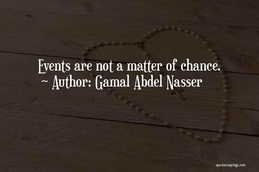 Gamal Abdel Nasser Quotes: Events Are Not A Matter Of Chance.