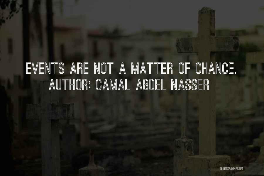 Gamal Abdel Nasser Quotes: Events Are Not A Matter Of Chance.