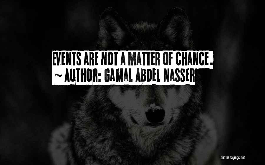 Gamal Abdel Nasser Quotes: Events Are Not A Matter Of Chance.