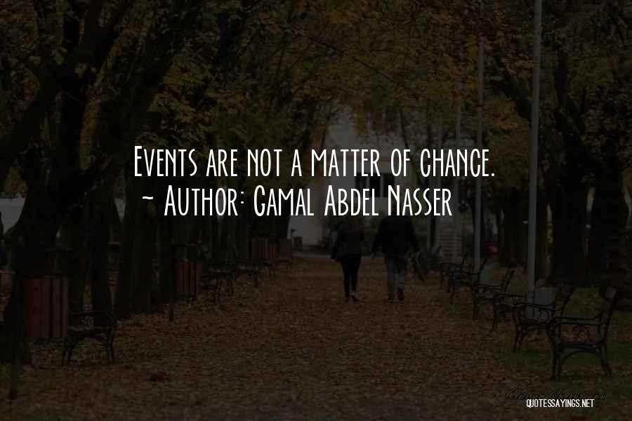 Gamal Abdel Nasser Quotes: Events Are Not A Matter Of Chance.