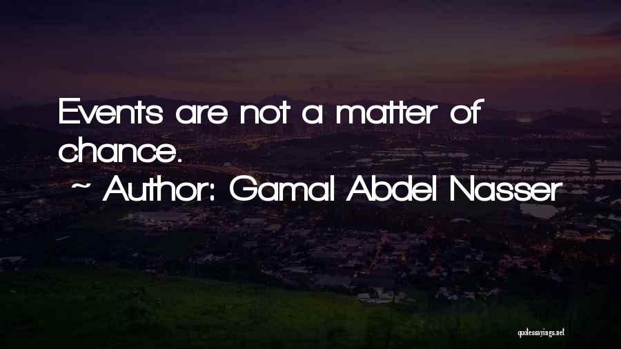 Gamal Abdel Nasser Quotes: Events Are Not A Matter Of Chance.